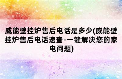 威能壁挂炉售后电话是多少(威能壁挂炉售后电话速查-一键解决您的家电问题)