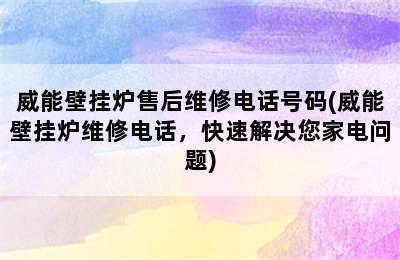 威能壁挂炉售后维修电话号码(威能壁挂炉维修电话，快速解决您家电问题)