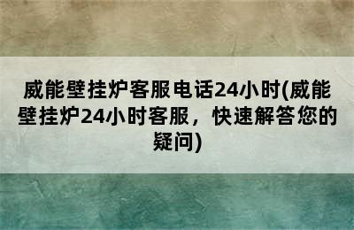 威能壁挂炉客服电话24小时(威能壁挂炉24小时客服，快速解答您的疑问)