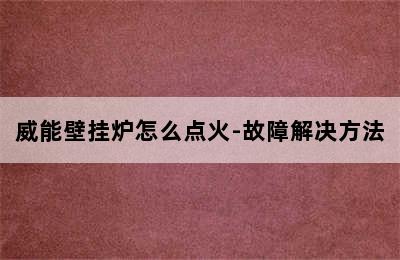 威能壁挂炉怎么点火-故障解决方法