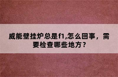 威能壁挂炉总是f1,怎么回事，需要检查哪些地方？