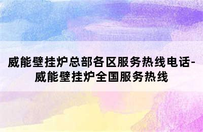 威能壁挂炉总部各区服务热线电话-威能壁挂炉全国服务热线