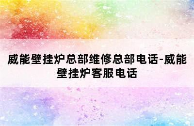 威能壁挂炉总部维修总部电话-威能壁挂炉客服电话