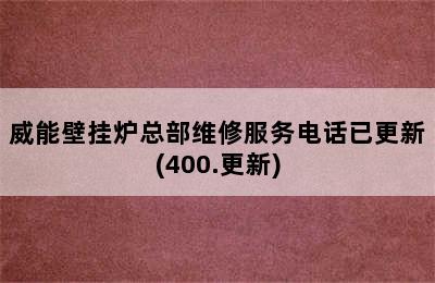 威能壁挂炉总部维修服务电话已更新(400.更新)