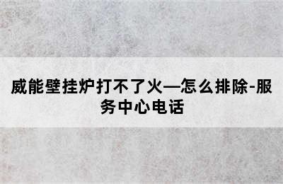 威能壁挂炉打不了火—怎么排除-服务中心电话