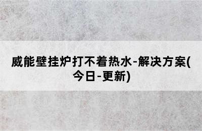 威能壁挂炉打不着热水-解决方案(今日-更新)