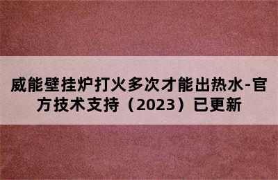 威能壁挂炉打火多次才能出热水-官方技术支持（2023）已更新