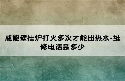 威能壁挂炉打火多次才能出热水-维修电话是多少