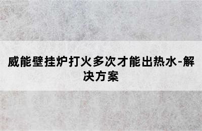 威能壁挂炉打火多次才能出热水-解决方案