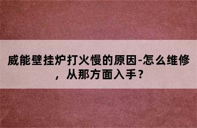 威能壁挂炉打火慢的原因-怎么维修，从那方面入手？