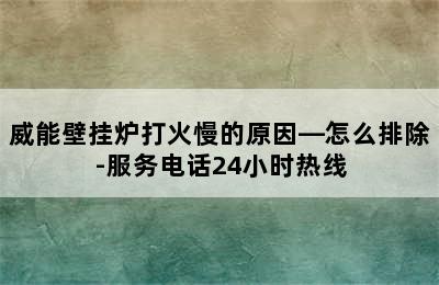 威能壁挂炉打火慢的原因—怎么排除-服务电话24小时热线