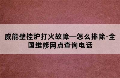 威能壁挂炉打火故障—怎么排除-全国维修网点查询电话