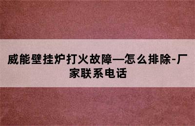 威能壁挂炉打火故障—怎么排除-厂家联系电话