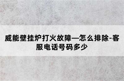 威能壁挂炉打火故障—怎么排除-客服电话号码多少