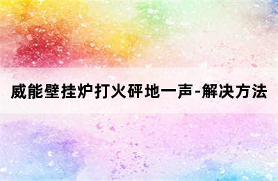 威能壁挂炉打火砰地一声-解决方法