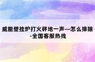 威能壁挂炉打火砰地一声—怎么排除-全国客服热线