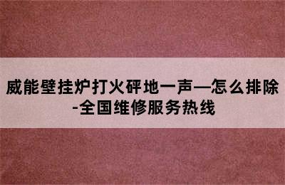 威能壁挂炉打火砰地一声—怎么排除-全国维修服务热线