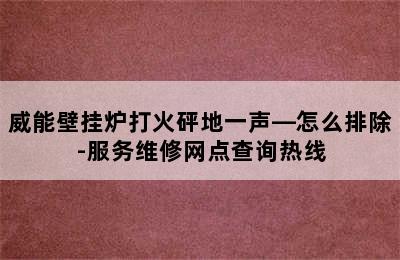 威能壁挂炉打火砰地一声—怎么排除-服务维修网点查询热线