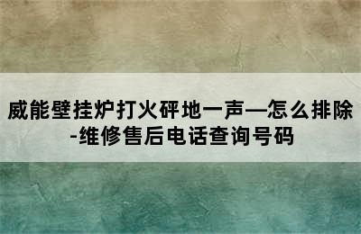 威能壁挂炉打火砰地一声—怎么排除-维修售后电话查询号码