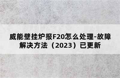 威能壁挂炉报F20怎么处理-故障解决方法（2023）已更新