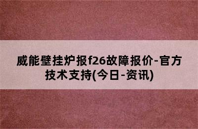 威能壁挂炉报f26故障报价-官方技术支持(今日-资讯)