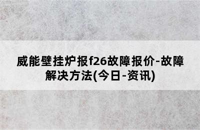 威能壁挂炉报f26故障报价-故障解决方法(今日-资讯)