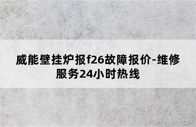 威能壁挂炉报f26故障报价-维修服务24小时热线