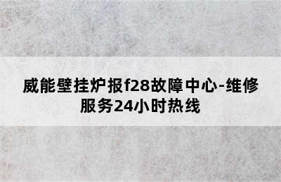 威能壁挂炉报f28故障中心-维修服务24小时热线