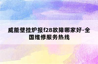 威能壁挂炉报f28故障哪家好-全国维修服务热线