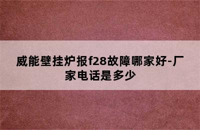 威能壁挂炉报f28故障哪家好-厂家电话是多少