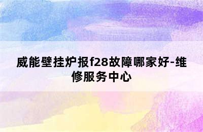 威能壁挂炉报f28故障哪家好-维修服务中心