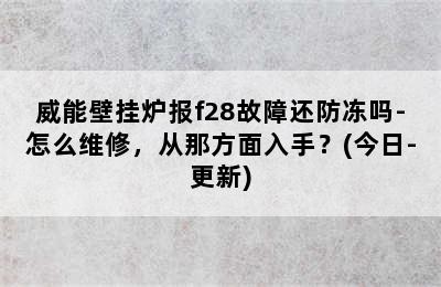 威能壁挂炉报f28故障还防冻吗-怎么维修，从那方面入手？(今日-更新)