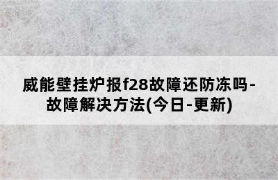 威能壁挂炉报f28故障还防冻吗-故障解决方法(今日-更新)