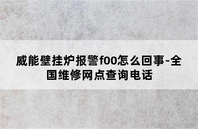 威能壁挂炉报警f00怎么回事-全国维修网点查询电话