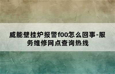 威能壁挂炉报警f00怎么回事-服务维修网点查询热线