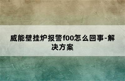 威能壁挂炉报警f00怎么回事-解决方案