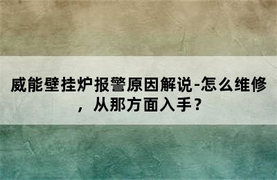 威能壁挂炉报警原因解说-怎么维修，从那方面入手？