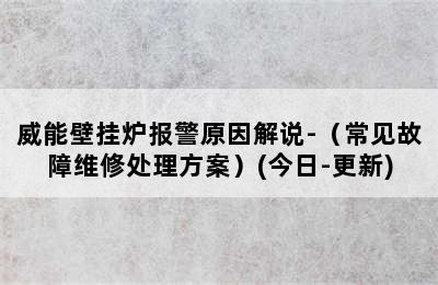 威能壁挂炉报警原因解说-（常见故障维修处理方案）(今日-更新)