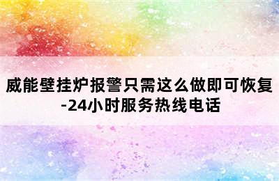 威能壁挂炉报警只需这么做即可恢复-24小时服务热线电话