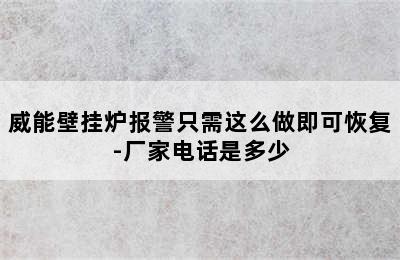 威能壁挂炉报警只需这么做即可恢复-厂家电话是多少