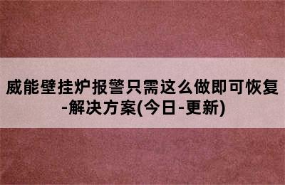 威能壁挂炉报警只需这么做即可恢复-解决方案(今日-更新)