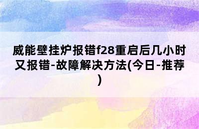 威能壁挂炉报错f28重启后几小时又报错-故障解决方法(今日-推荐)