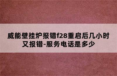 威能壁挂炉报错f28重启后几小时又报错-服务电话是多少