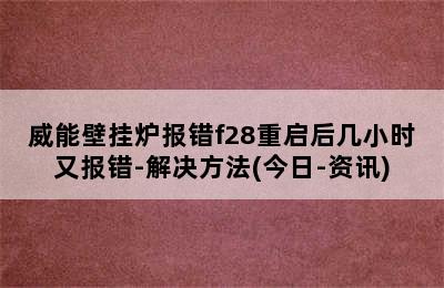 威能壁挂炉报错f28重启后几小时又报错-解决方法(今日-资讯)