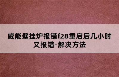 威能壁挂炉报错f28重启后几小时又报错-解决方法