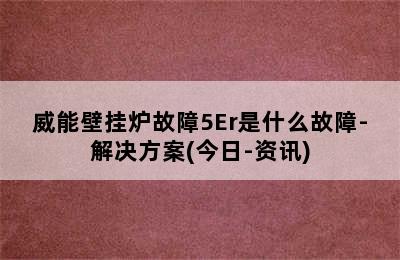 威能壁挂炉故障5Er是什么故障-解决方案(今日-资讯)