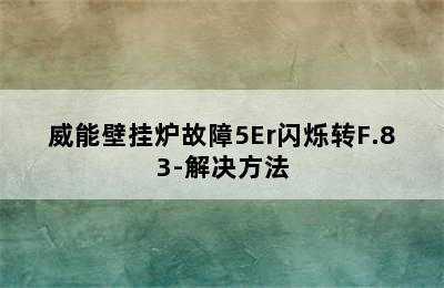 威能壁挂炉故障5Er闪烁转F.83-解决方法