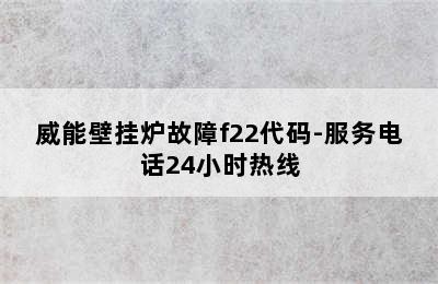 威能壁挂炉故障f22代码-服务电话24小时热线