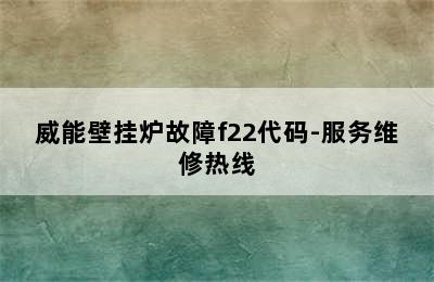 威能壁挂炉故障f22代码-服务维修热线