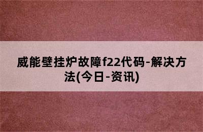 威能壁挂炉故障f22代码-解决方法(今日-资讯)